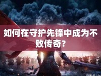 如何在守護先鋒中成為不敗傳奇？