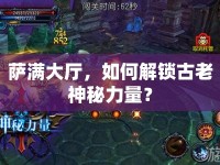 薩滿大廳，如何解鎖古老神秘力量？