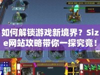 如何解鎖游戲新境界？Size網(wǎng)站攻略帶你一探究竟！