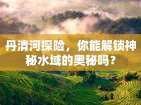 丹清河探險，你能解鎖神秘水域的奧秘嗎？