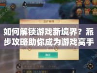 如何解鎖游戲新境界？派步攻略助你成為游戲高手！