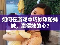 如何在游戲中巧妙攻略妹妹，贏得她的心？