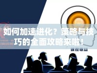 如何加速進(jìn)化？策略與技巧的全面攻略來啦！