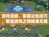 游戲攻略，掌握這些技巧，助你游戲之路暢通無阻？