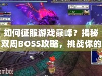 如何征服游戲巔峰？揭秘雙周BOSS攻略，挑戰(zhàn)你的極限！