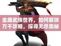 金庸武俠世界，如何解鎖萬千攻略，探尋無盡奧秘？
