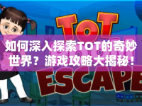 如何深入探索TOT的奇妙世界？游戲攻略大揭秘！