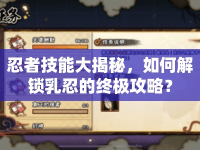 忍者技能大揭秘，如何解鎖乳忍的終極攻略？