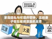 家庭隱私與倫理的警鐘，實(shí)拍妻子嘔吐視頻泄露的反思