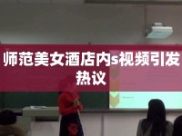 師范美女酒店內(nèi)s視頻引發(fā)熱議