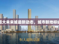 廣東恒大未來城最新動態(tài)，城市新地標(biāo)崛起中
