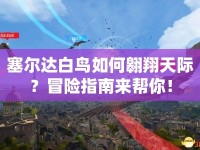 塞爾達(dá)白鳥如何翱翔天際？冒險指南來幫你！