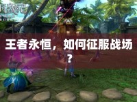 王者永恒，如何征服戰(zhàn)場？