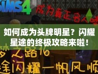 如何成為頭牌明星？閃耀星途的終極攻略來啦！