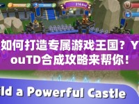 如何打造專屬游戲王國？YouTD合成攻略來幫你！