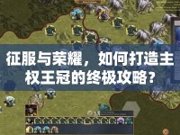 征服與榮耀，如何打造主權(quán)王冠的終極攻略？