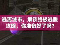 逃離城市，解鎖終極逃脫攻略，你準備好了嗎？