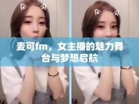 麥可fm，女主播的魅力舞臺(tái)與夢想啟航