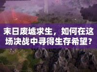 末日廢墟求生，如何在這場決戰(zhàn)中尋得生存希望？
