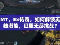 MT，Ex傳奇，如何解鎖英雄潛能，征服無盡挑戰(zhàn)？