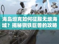 海島坦克如何征服無垠海域？揭秘鋼鐵巨獸的攻略！