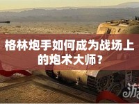 格林炮手如何成為戰(zhàn)場(chǎng)上的炮術(shù)大師？