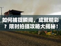 如何捕捉瞬間，成就精彩？限時拍攝攻略大揭秘！