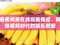 香蕉頻蕉在線觀看視頻，網(wǎng)絡(luò)視頻時(shí)代的娛樂(lè)新寵