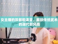 女主播的雙截棍課堂，解鎖傳統(tǒng)武術(shù)的現(xiàn)代新風(fēng)尚