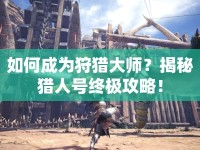 如何成為狩獵大師？揭秘獵人號(hào)終極攻略！
