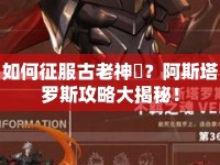 如何征服古老神祇？阿斯塔羅斯攻略大揭秘！
