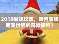 2018福娃攻略，如何解鎖萌寵世界的奇妙旅程？