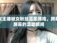 女主播被女粉絲溫柔擁抱，跨越屏幕的溫暖瞬間