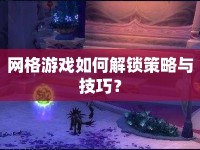 網(wǎng)格游戲如何解鎖策略與技巧？