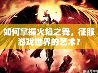 如何掌握火焰之舞，征服游戲世界的藝術(shù)？