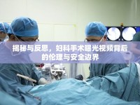 揭秘與反思，婦科手術(shù)曝光視頻背后的倫理與安全邊界