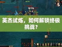 英杰試煉，如何解鎖終極挑戰(zhàn)？