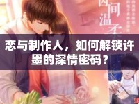 戀與制作人，如何解鎖許墨的深情密碼？