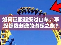 如何征服超級(jí)過山車，享受驚險(xiǎn)刺激的游樂之旅？