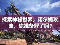 探索神秘世界，諾爾妮攻略，你準(zhǔn)備好了嗎？