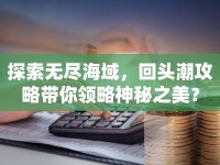 探索無(wú)盡海域，回頭潮攻略帶你領(lǐng)略神秘之美？