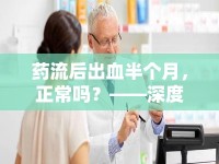 藥流后出血半個月，正常嗎？——深度解析與應(yīng)對指南