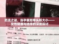 藥流之謎，當(dāng)孕囊如拳頭般大小——女性健康與選擇的深度探討