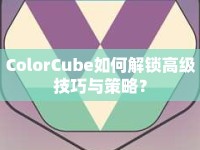ColorCube如何解鎖高級(jí)技巧與策略？