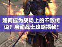 如何成為戰(zhàn)場上的不敗傳說？啟動(dòng)戰(zhàn)士攻略揭秘！