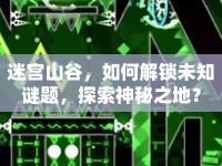 迷宮山谷，如何解鎖未知謎題，探索神秘之地？