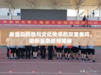 秦皇島新貌與文化傳承的雙重奏鳴，最新頭條視頻揭秘