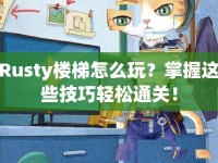 Rusty樓梯怎么玩？掌握這些技巧輕松通關(guān)！
