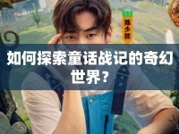 如何探索童話戰(zhàn)記的奇幻世界？