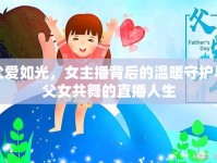 父愛(ài)如光，女主播背后的溫暖守護(hù)與父女共舞的直播人生